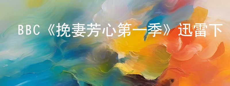 陳裕琳的動漫綜藝大全,BBC《挽妻芳心第一季》迅雷下載/在線觀看/百度云-都市/情感-美劇天堂